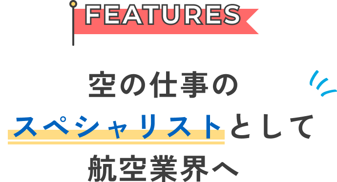 FEATURES 空の仕事のスペシャリストとして航空業界へ