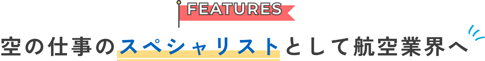 FEATURES 空の仕事のスペシャリストとして航空業界へ